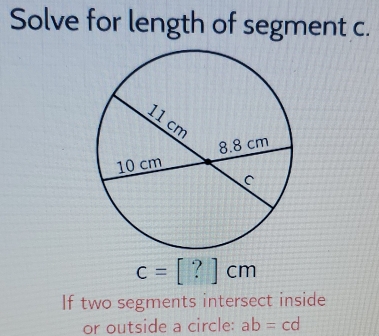 Solve for length of segment c.
c=[?]cm
If two segments intersect inside 
or outside a circle: ab=cd