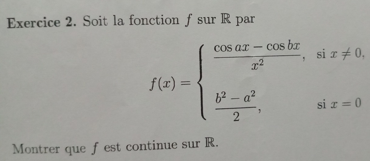 Soit la fonction f sur R par
f(x)=beginarrayl  (cos 0x-cos bx)/x^2 ,six!= 0,  (b^2-a^2)/2 ,six=0endarray.
Montrer que fest continue sur R.