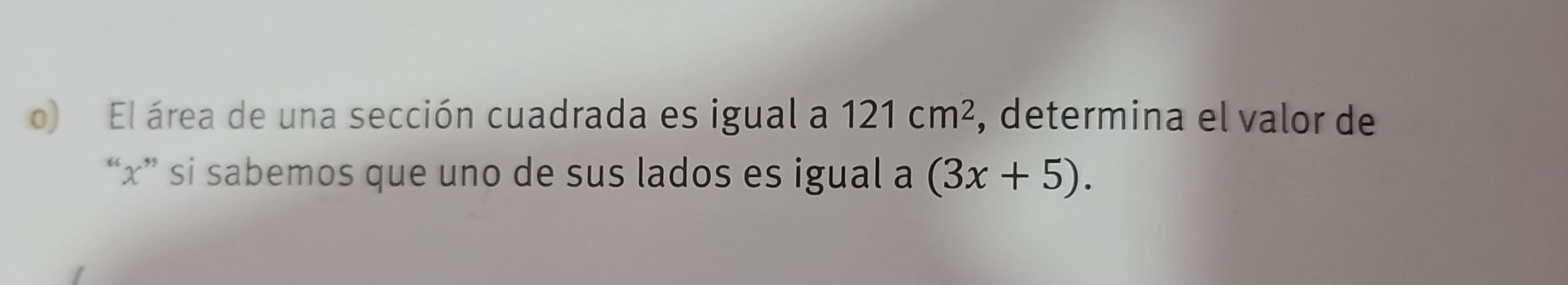 El área de una sección cuadrada es igual a 121cm^2 , determina el valor de 
“ x ” si sabemos que uno de sus lados es igual a (3x+5).