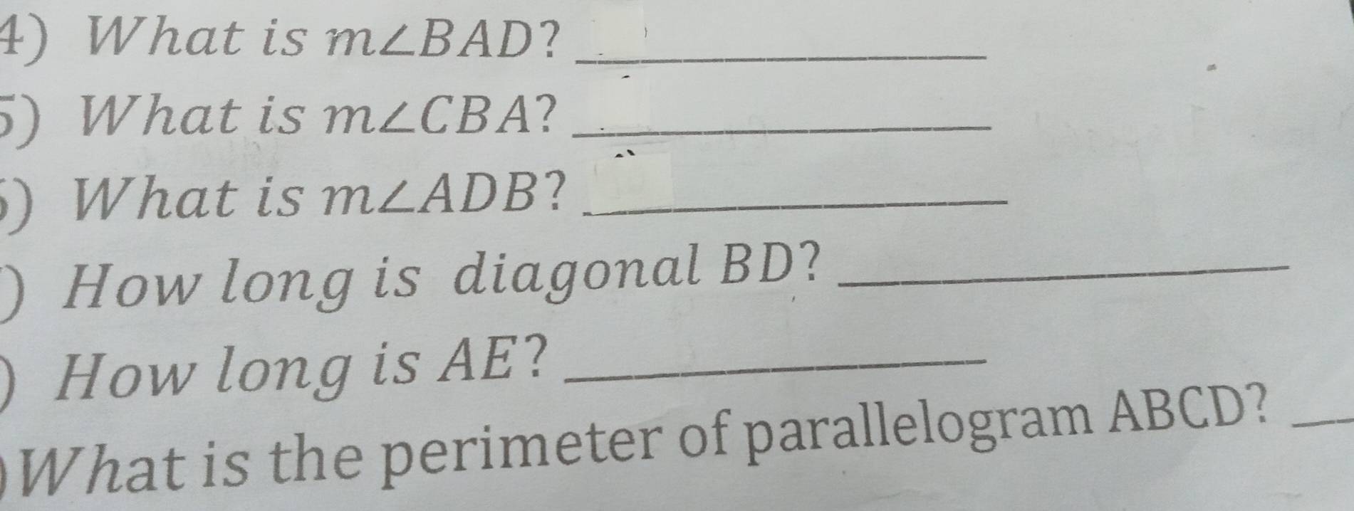 What is m∠ BAD ?_ 
5) What is m∠ CBA 2_ 
) What is m∠ ADB ?_ 
) How long is diagonal BD?_ 
How long is AE?_ 
What is the perimeter of parallelogram ABCD?_