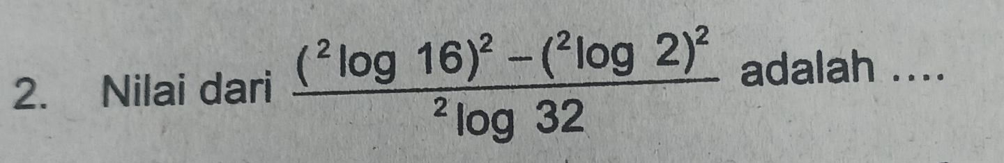 Nilai dari frac (^2log 16)^2-(^2log 2)^2^2log 32 adalah ....