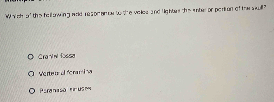 Which of the following add resonance to the voice and lighten the anterior portion of the skull?
Cranial fossa
Vertebral foramina
Paranasal sinuses