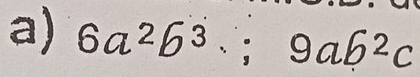 6a^2b^3.;9ab^2c