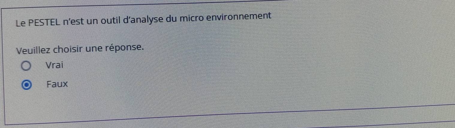 Le PESTEL n’est un outil d’analyse du micro environnement
Veuillez choisir une réponse.
Vrai
Faux