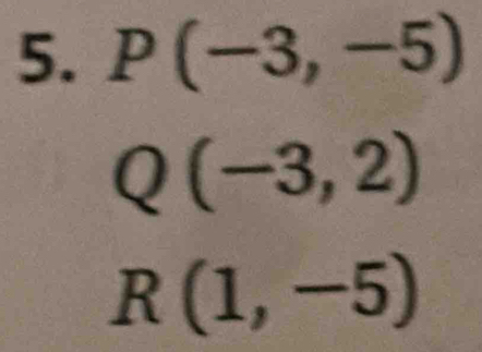 P(-3,-5)
Q(-3,2)
R(1,-5)