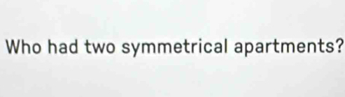 Who had two symmetrical apartments?