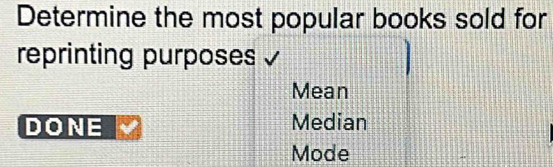 Determine the most popular books sold for
reprinting purposes
Mean
DONE Median
Mode