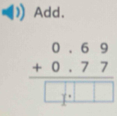 Add.
beginarrayr 0.69 +0.77 hline □ .□ □ endarray