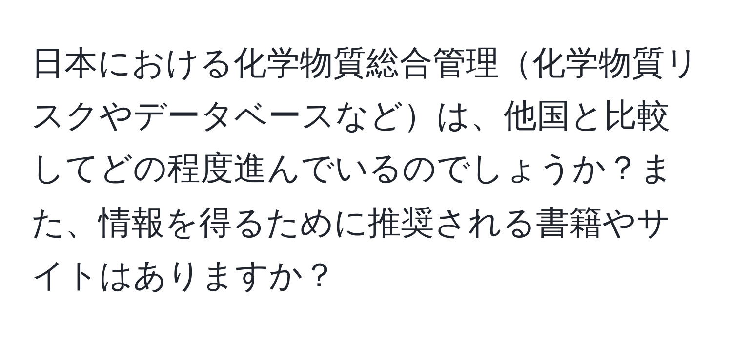 日本における化学物質総合管理化学物質リスクやデータベースなどは、他国と比較してどの程度進んでいるのでしょうか？また、情報を得るために推奨される書籍やサイトはありますか？