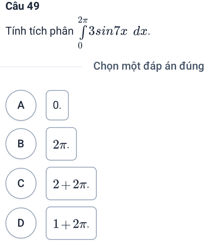 Tính tích phân ∈tlimits _0^(2π)3sin 7xdx. 
Chọn một đáp án đúng
A 0.
B 2π.
C 2+2π.
D 1+2π.