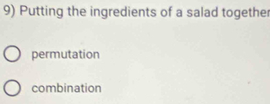 Putting the ingredients of a salad together
permutation
combination