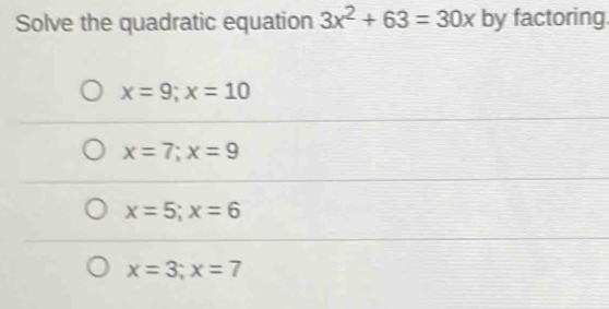 Solve the quadratic equation 3x^2+63=30x by factoring.
x=9; x=10
x=7; x=9
x=5;x=6
x=3;x=7