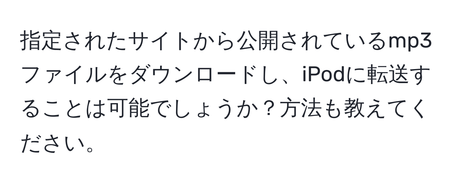 指定されたサイトから公開されているmp3ファイルをダウンロードし、iPodに転送することは可能でしょうか？方法も教えてください。