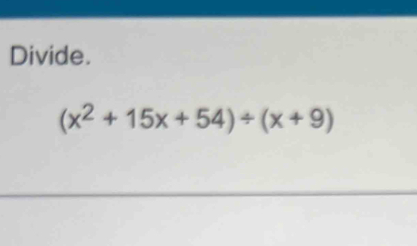 Divide.
(x^2+15x+54)/ (x+9)