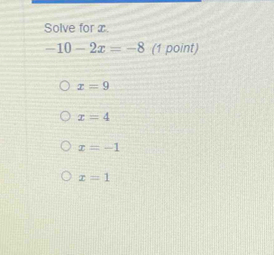 Solve for x.
-10-2x=-8 (1 point)
x=9
x=4
x=-1
x=1