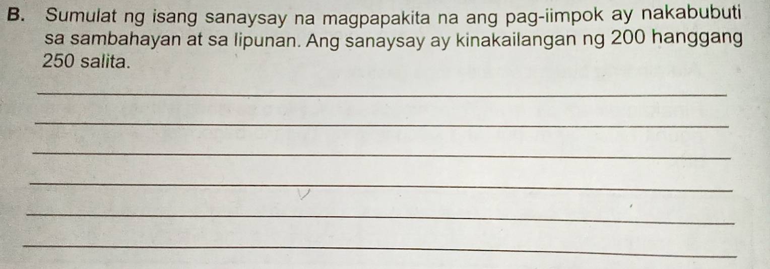 Sumulat ng isang sanaysay na magpapakita na ang pag-iimpok ay nakabubuti 
sa sambahayan at sa lipunan. Ang sanaysay ay kinakailangan ng 200 hanggang
250 salita. 
_ 
_ 
_ 
_ 
_ 
_