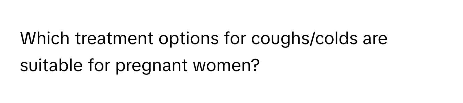 Which treatment options for coughs/colds are suitable for pregnant women?