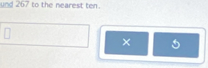 und 267 to the nearest ten.