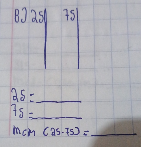 BJ
25= _
75= _
mcm (25.75)= _