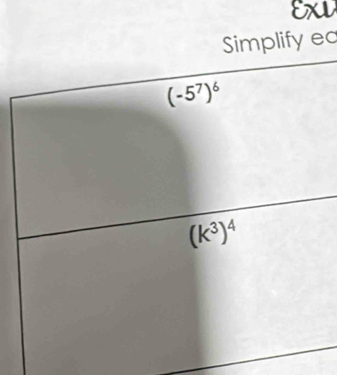 ExW 
Simplify ed
(-5^7)^6
(k^3)^4