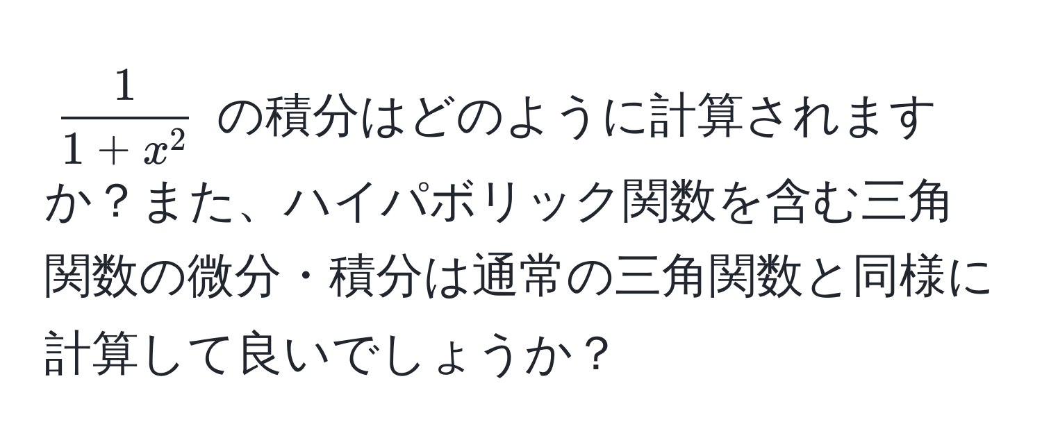 $ frac11+x^2 $ の積分はどのように計算されますか？また、ハイパボリック関数を含む三角関数の微分・積分は通常の三角関数と同様に計算して良いでしょうか？