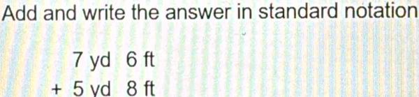 Add and write the answer in standard notation
beginarrayr 7yd6ft +5yd8ftendarray