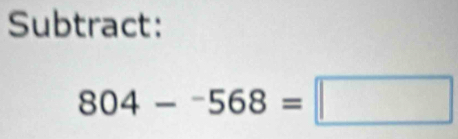 Subtract:
804-^-568=□