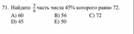 Найлднте  3/8  часть числа 45% которого равно 72.
A) 60 B) 56 C) 72
D) 45 E) 50