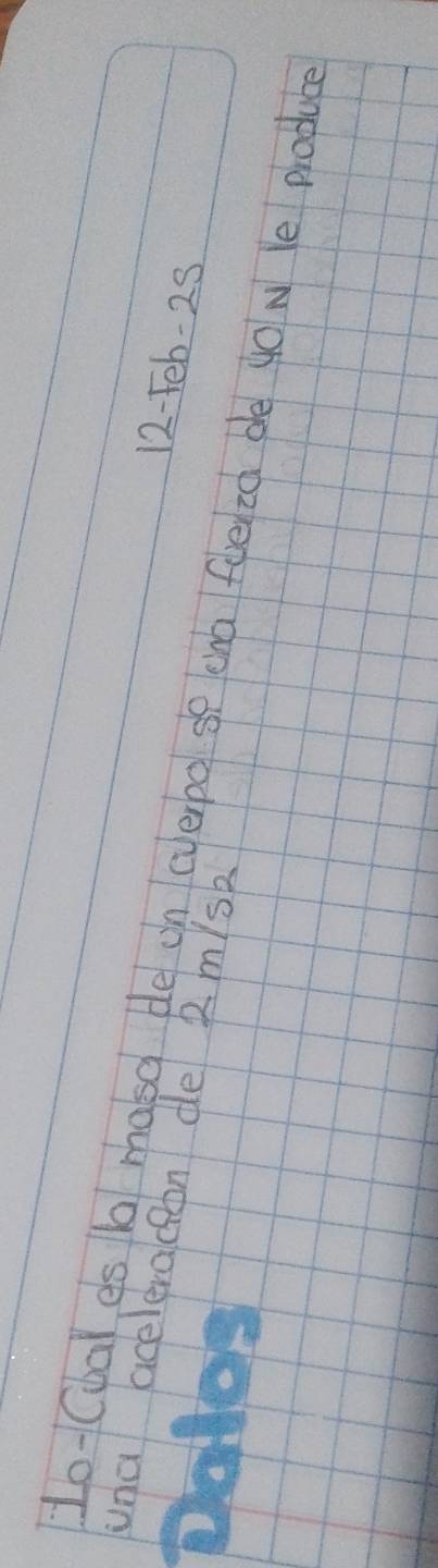 12-Feb-2S 
una aceleracion de 2 m/sk
Lo-Cbal es b masa de on cverpo sp cha fuelza de go N le ploduce 
Dalos