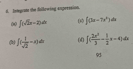 Integrate the following expression. 
(a) ∈t (sqrt(2)x-2)dx (c) ∈t (3x-7x^2)dx
(b) ∈t ( 1/sqrt(2) -x)dx (d) ∈t ( 2x^2/3 - 1/2 x-4)dx
95