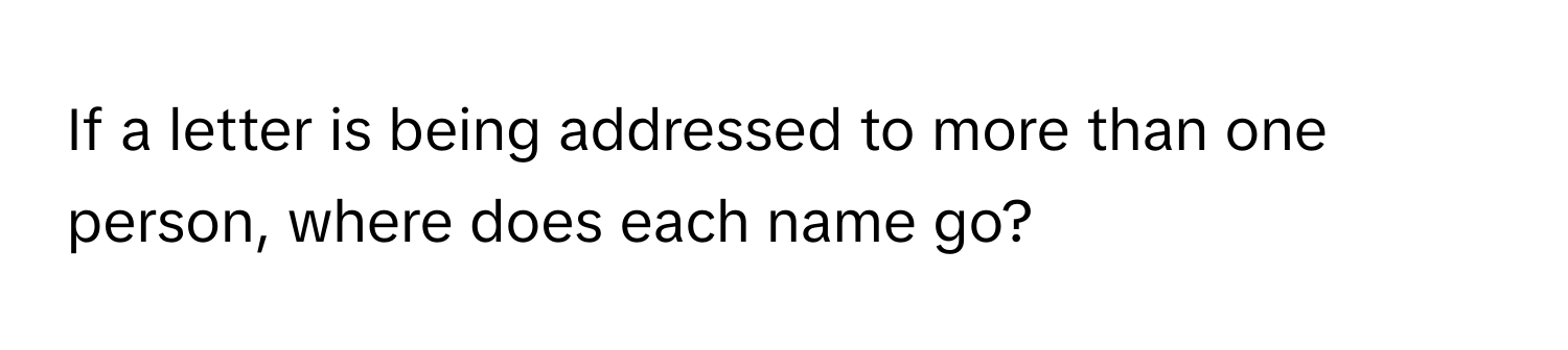 If a letter is being addressed to more than one person, where does each name go?