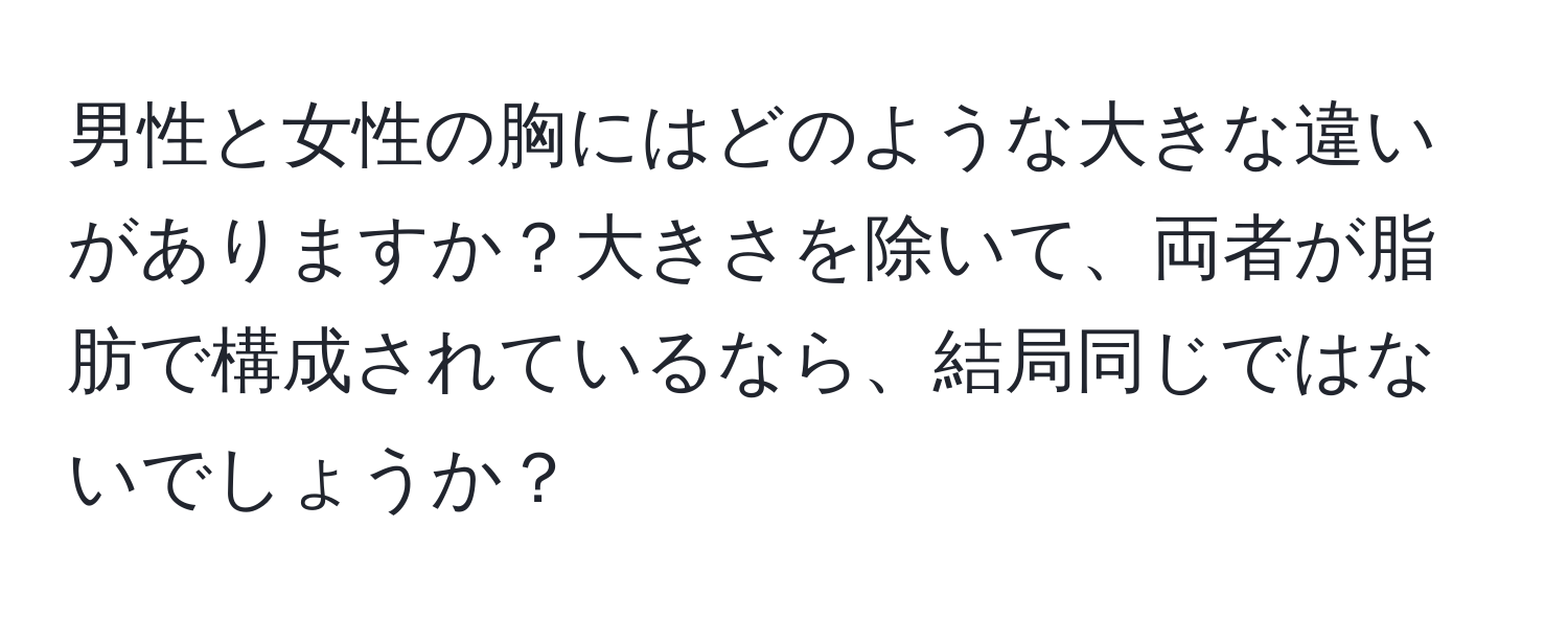 男性と女性の胸にはどのような大きな違いがありますか？大きさを除いて、両者が脂肪で構成されているなら、結局同じではないでしょうか？