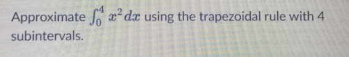 Approximate ∈t _0^(4x^2)dx using the trapezoidal rule with 4
subintervals.