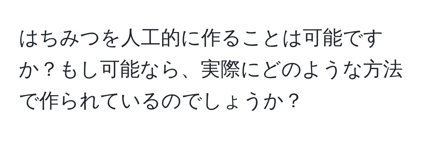 はちみつを人工的に作ることは可能ですか？もし可能なら、実際にどのような方法で作られているのでしょうか？