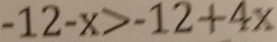 -12-x>-12+4x