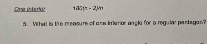 One interior 180(n-2)/n
5. What is the measure of one interior angle for a regular pentagon?