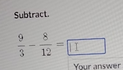 Subtract.
 9/3 - 8/12 =□
Your answer