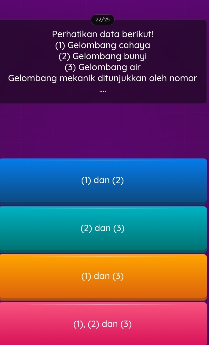 22/25
Perhatikan data berikut!
(1) Gelombang cahaya
(2) Gelombang bunyi
(3) Gelombang air
Gelombang mekanik ditunjukkan oleh nomor
(1) dan (2)
(2) dan (3)
(1) dan (3)
(1), (2) dan (3)