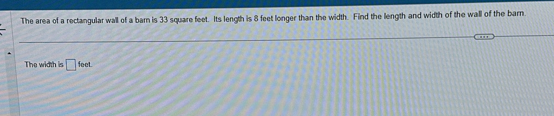 The area of a rectangular wall of a barn is 33 square feet. Its length is 8 feet longer than the width. Find the length and width of the wall of the barn. 
The width is □ feet.