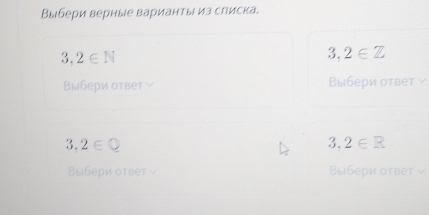 Выбери верные варианты из слиска.
3,2∈ N
3,2∈ Z
Выбери ответ ν Выбери ответ
3,2∈ Q
3,2∈ R
Выбери оτвет - Выбери ответ