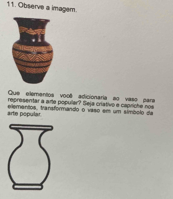 Observe a imagem. 
Que elementos você adicionaria ao vaso para 
representar a arte popular? Seja criativo e capriche nos 
elementos, transformando o vaso em um símbolo da 
arte popular.