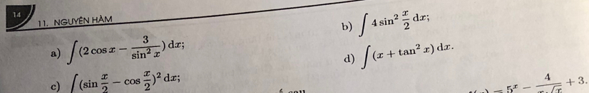 14
1 1. NGUYÊN HAM
b) ∈t 4sin^2 x/2 dx; 
a) ∈t (2cos x- 3/sin^2x )dx; ∈t (x+tan^2x)dx.
d)
c) ∈t (sin  x/2 -cos  x/2 )^2dx; -5^x- 4/sqrt(x) +3.