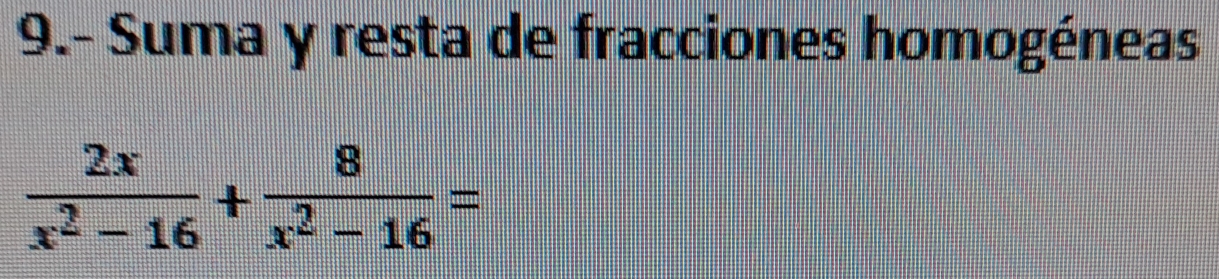 9.- Suma y resta de fracciones homogéneas
 2x/x^2-16 + 8/x^2-16 =