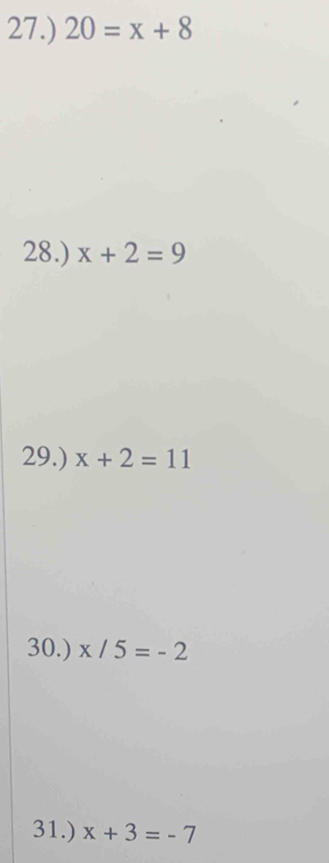 27.) 20=x+8
28.) x+2=9
29.) x+2=11
30.) x/5=-2
31.) x+3=-7