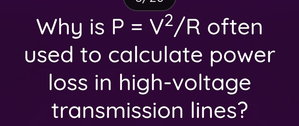 Why is P=V^2/R often 
used to calculate power 
loss in high-voltage 
transmission lines?