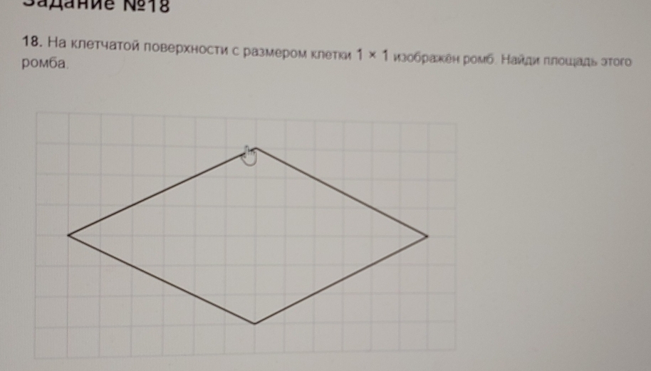 Sañanиe Nº18 
18. На клетчатой ловерхности с размером κлетки 1* 1 изобракен ромб. Найднπлοшадь этого 
poм6a.