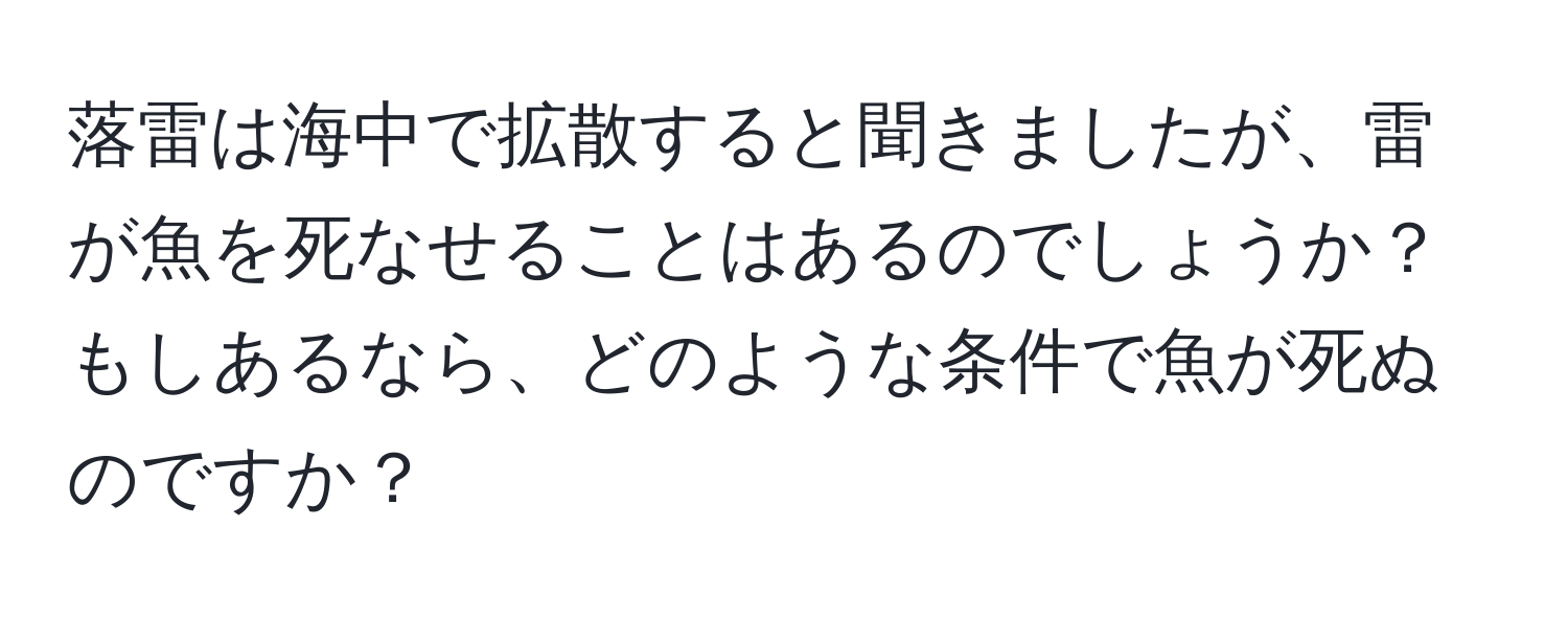 落雷は海中で拡散すると聞きましたが、雷が魚を死なせることはあるのでしょうか？もしあるなら、どのような条件で魚が死ぬのですか？