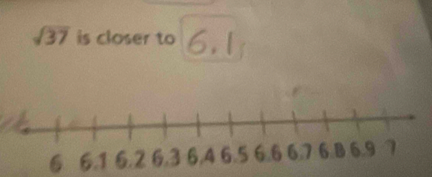 sqrt(37) is closer to 6.1
6 6.1 6.2 6.3 6.4 6.