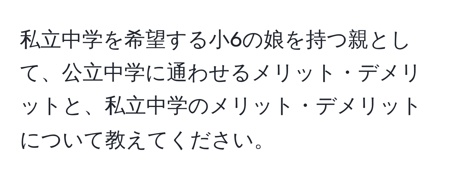 私立中学を希望する小6の娘を持つ親として、公立中学に通わせるメリット・デメリットと、私立中学のメリット・デメリットについて教えてください。