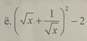 ë. (sqrt(x)+ 1/sqrt(x) )^2-2